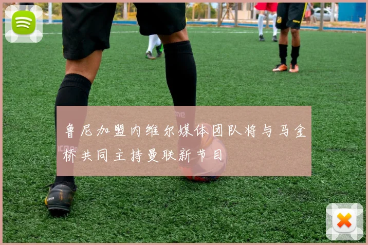 鲁尼加盟内维尔媒体团队将与马金桥共同主持曼联新节目