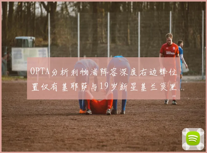 OPTA分析利物浦阵容深度右边锋位置仅有基耶萨与19岁新星基兰莫里森